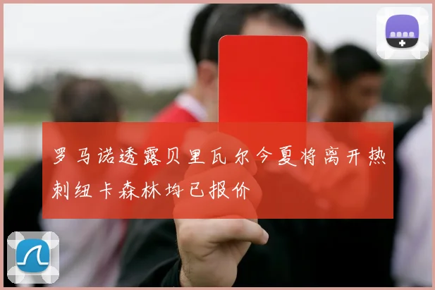 罗马诺透露贝里瓦尔今夏将离开热刺纽卡森林均已报价