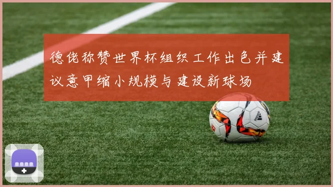 德佬称赞世界杯组织工作出色并建议意甲缩小规模与建设新球场