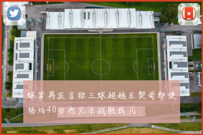 球爹再发言称三球超越东契奇即使场均40分也无法战胜我儿